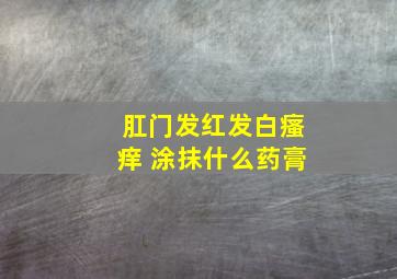 肛门发红发白瘙痒 涂抹什么药膏